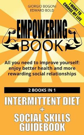 Empowering Book: All you need to improve yourself: enjoy better health and more rewarding social relationships. 2 books in 1: INTERMITTENT DIET by G. Bogoni + SOCIAL SKILLS GUIDEBOOK by E. Bold by Edward Bold 9781691686155