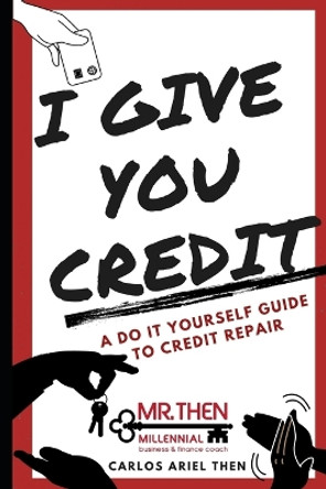 I Give You Credit: A Do It Yourself Guide to Credit Repair by Carlos Ariel Then 9781716488849