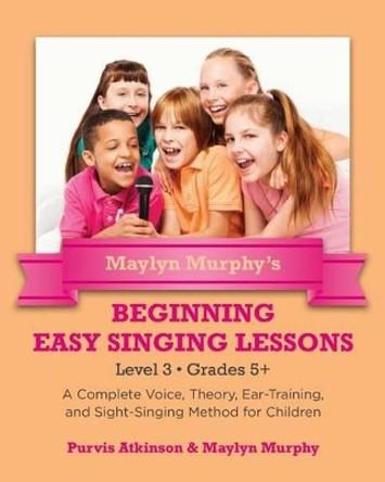 Maylyn Murphy's Beginning Easy Singing Lessons Level 3 Grades 5+: A Complete Voice, Theory, Ear-Training, and Sight-Singing Method for Children by Maylyn Murphy 9781491250594