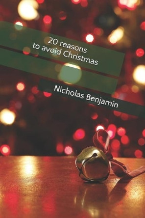 20 reasons to avoid Christmas: Nicholas Benjamin by Nicholas Benjamin 9781708593438