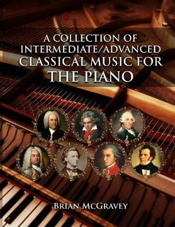 A Collection of Intermediate/Advanced Classical Music for the Piano by Brian McGravey 9781717115935