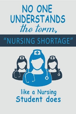 No One Understands the Term, Nursing Shortage: Like a Nursing Student Does by T L Campbell Msn Rn 9781717952608