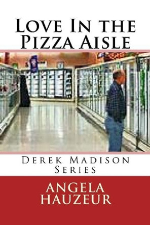 Love in the Pizza Aisle: Derek Madison Series by Angela Hauzeur 9781717502216