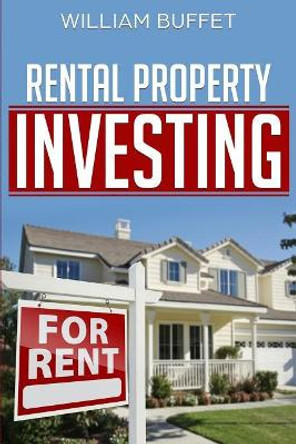 Rental Property Investing: Secrets of the World's Best Real Estate Investors - And How You Can Use Them to Create Wealth and Passive Income. by William Buffet 9781718136427