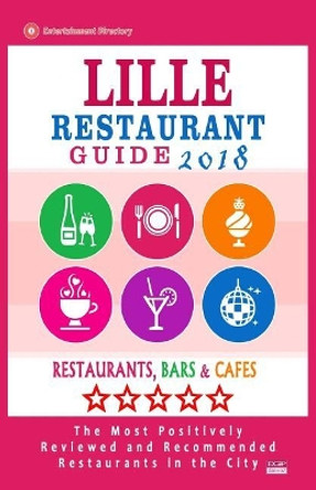 Lille Restaurant Guide 2018: Best Rated Restaurants in Lille, France - Restaurants, Bars and Cafes Recommended for Visitors, 2018 by Lee T Lindsey 9781719195942