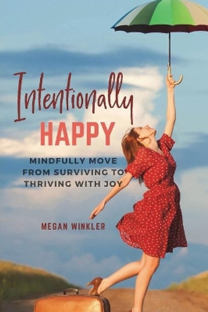 Intentionally Happy: Move from Surviving to Thriving with Joy by Megan Winkler 9781719316484