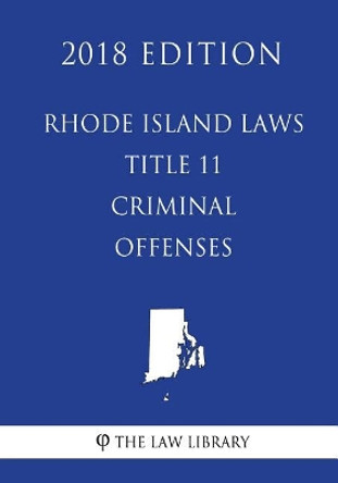 Rhode Island Laws - Title 11 - Criminal Offenses (2018 Edition) by The Law Library 9781719404778