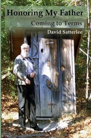 Honoring My Father: Coming to Terms by David Satterlee 9781491008881