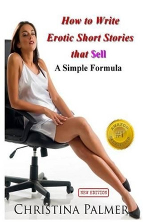 How to Write Erotic Short Stories that Sell: A Simple Formula by Christina Palmer 9781491031230