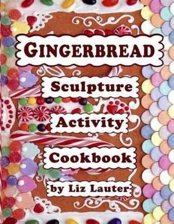 Gingerbread Sculpture Activity Cookbook by Liz Lauter 9781491060551