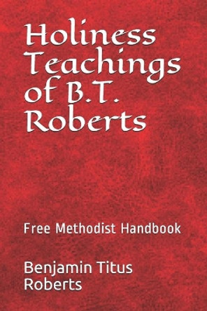 Free Methodist Handbook: Holiness Teachings of B.T. Roberts by John Wesley Slider 9781491072394