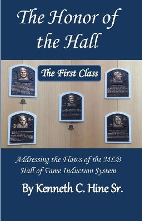 The Honor of the Hall: How the System Used by the MLB to Induct Its Players into the Hall of Fame is Flawed; and What Should Be Done About It by Kenneth C Hine Sr 9781693330544