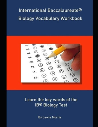 International Baccalaureate Biology Vocabulary Workbook: Learn the key words of the IB Biology Test by Lewis Morris 9781694114839