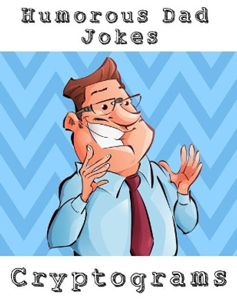 Humorous Dad Jokes Cryptograms: Large Print Fun To Solve One Liners Funny Cryptoquips Brain Fitness Puzzle Book For Adults by Nzactivity Publisher 9781705308066