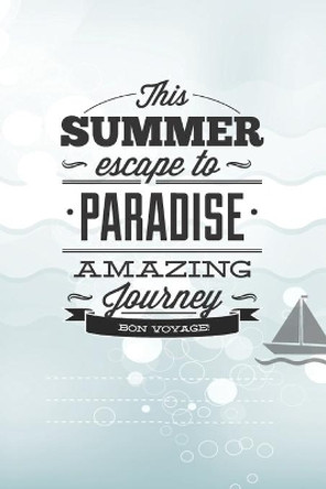 This Summer Scape To Paradise Amazing Journey Von Voyage!: Beautiful Summer Travel Quote With Boat For Chistmas/Anniversary/Birthdays 6x9 by Wj Notebooks 9781705325902