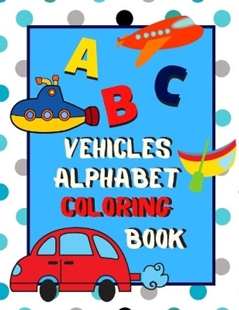 Vehicles Alphabet Coloring Book: An ABC Vehicles Alphabet Activity Coloring Book for Toddlers and Preschoolers to Learn English Alphabet, Cute and Simple, Single-sided printing for More Fun! by The Little Ones Matter 9781694975720