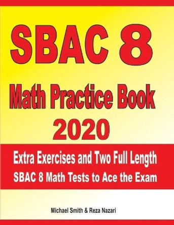 SBAC 8 Math Practice Book 2020: Extra Exercises and Two Full Length SBAC Math Tests to Ace the Exam by Reza Nazari 9781695650077