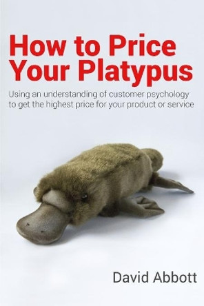 How to Price Your Platypus: Your guide to the strategy and tactics of pricing for profit; a handbook of pricing tools to maximise your price! by David Abbott 9781705856703