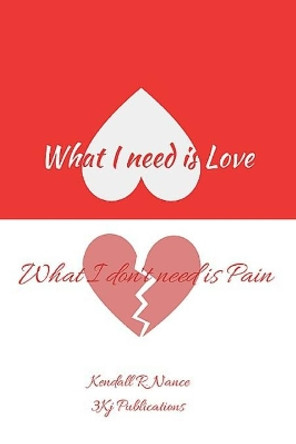 What I Need Is Love What I Don't Need Is Pain by Kendall R Nance 9781695932920