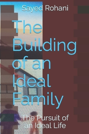 The Building of an Ideal Family: The Pursuit of an Ideal Life by Sayed Rohani 9781697370713