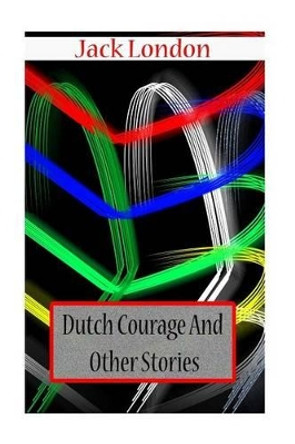 Dutch Courage And Other Stories by Jack London 9781478104452