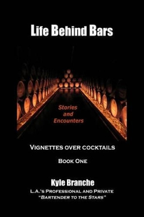 Life Behind Bars: Stories and Encounters: Vignettes over Cocktails by Kyle Branche 9781478212645