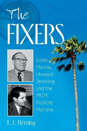 The Fixers: Eddie Mannix, Howard Strickling and the MGM Publicity Machine by E. J. Fleming 9780786420278