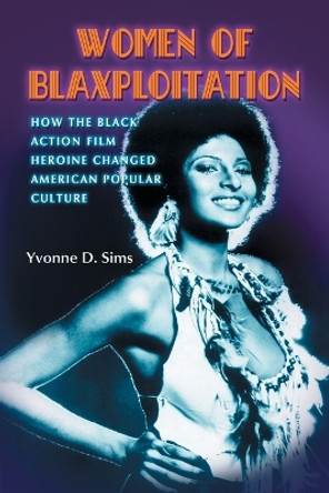 Women of Blaxploitation: How the Black Action Film Heroine Changed American Popular Culture by Yvonne D. Sims 9780786427444