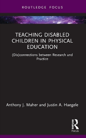 Teaching Disabled Children in Physical Education: (Dis)connections between Research and Practice by Anthony J. Maher 9781032008950