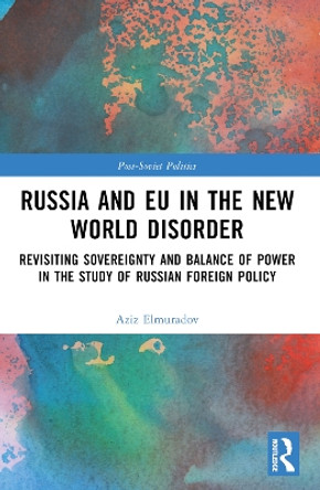 Russia and EU in the New World Disorder: Revisiting Sovereignty and Balance of Power in the study of Russian Foreign Policy by Aziz Elmuradov 9781032114170