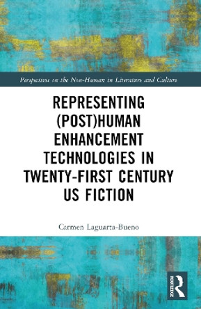 Representing (Post)Human Enhancement Technologies in Twenty-First Century US Fiction by Carmen Laguarta-Bueno 9781032343334