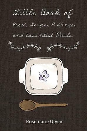 Little Book of Bread, Soups, Puddings and Essential Meals by Rosemarie Ulven 9781480955332