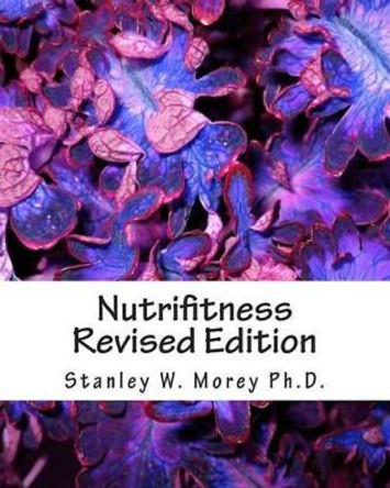 Nutrifitness: &quot;A Guide For A Healthy And Happy Life&quot; by Stanley W Morey Ph D 9781453793213