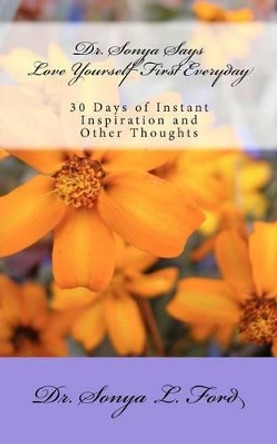 Dr. Sonya Says - Love Yourself First Everyday: 30 Days of Instant Inspiration and Other Thoughts by Sonya L Ford 9781475154399