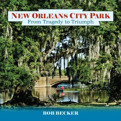 New Orleans City Park: From Tragedy to Triumph by Bob Becker 9781455627417