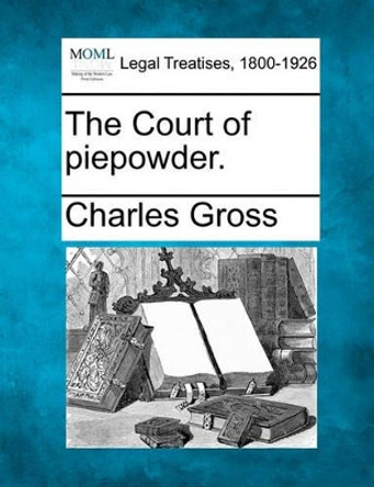 The Court of Piepowder. by Charles Gross 9781240111046