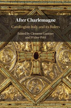 After Charlemagne: Carolingian Italy and its Rulers by Clemens Gantner