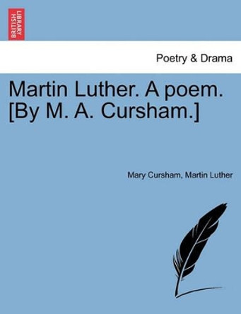 Martin Luther. a Poem. [By M. A. Cursham.] by Mary Cursham 9781241023881