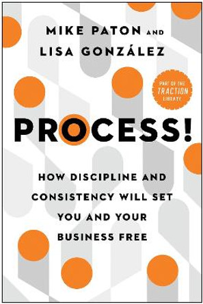 Process!: How Discipline and Consistency Will Set You and Your Business Free by Mike Paton