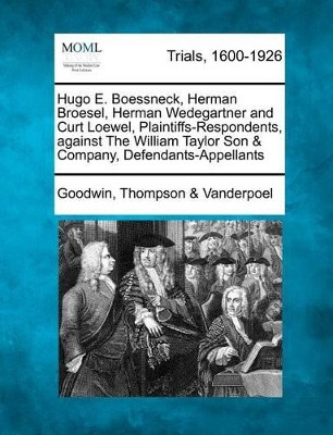 Hugo E. Boessneck, Herman Broesel, Herman Wedegartner and Curt Loewel, Plaintiffs-Respondents, Against the William Taylor Son & Company, Defendants-Appellants by Goodwin Thompson Vanderpoel 9781275311503