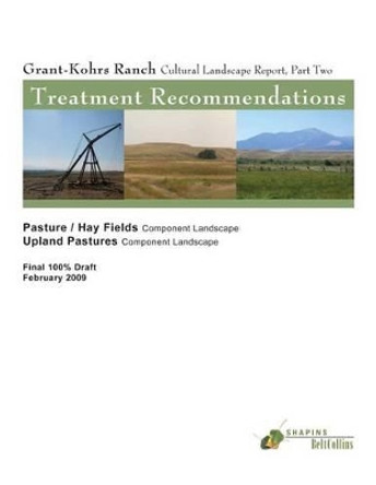 Grant-Kohrs Ranch Cultural Landscape Report, Part Two: Treatment Recommendations: Pastures/Hay Fields-Component Landscape & Upland Pastures Component Landscape by National Park Service 9781484921173