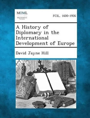A History of Diplomacy in the International Development of Europe by David Jayne Hill 9781287342762