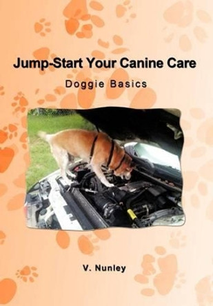 Jump-Start Your Canine Care: Doggie Basics by V Nunley 9781462060214