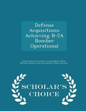 Defense Acquisitions: Achieving B-2a Bomber Operational - Scholar's Choice Edition by United States Government Accountability 9781297016066