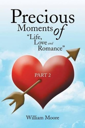 Precious Moments of Life, Love and Romance: Part 2 by William Moore 9781483652351