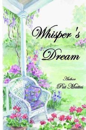 Whisper's Dream: Changing the future one dream at a time! by Pat Mattes 9781484069820