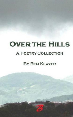 Over the Hills: A Poetry Collection by Ben Klayer 9781493575039