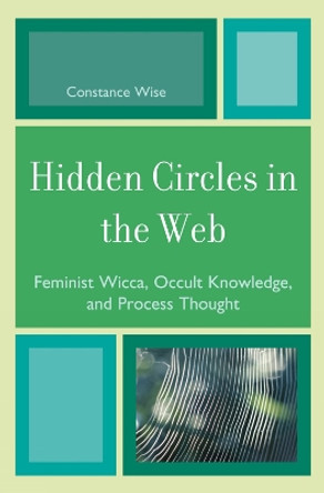 Hidden Circles in the Web: Feminist Wicca, Occult Knowledge, and Process Thought by Constance Wise 9780759110069