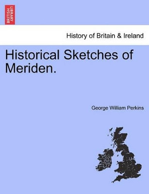 Historical Sketches of Meriden. by George William Perkins 9781241328658
