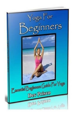 Yoga For Beginners: Essential Beginners Guide For Yoga by Dev Prisco 9781492855651